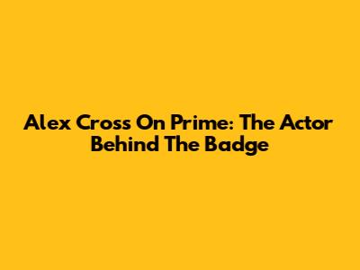 Alex Cross On Prime: The Actor Behind The Badge