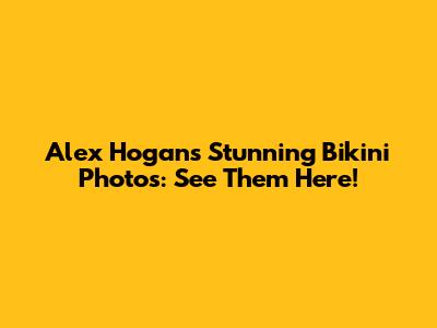 Alex Hogan's Stunning Bikini Photos: See Them Here!