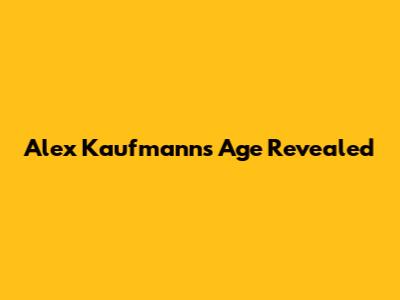 Alex Kaufmann's Age Revealed