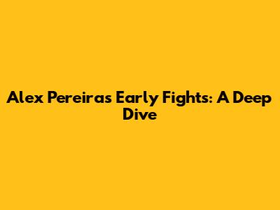 Alex Pereira's Early Fights: A Deep Dive