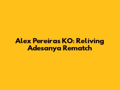 Alex Pereira's KO: Reliving Adesanya Rematch
