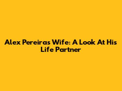 Alex Pereira's Wife: A Look At His Life Partner