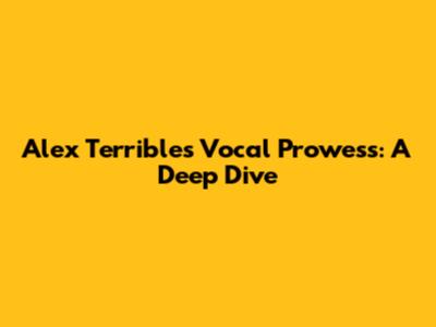 Alex Terrible's Vocal Prowess: A Deep Dive