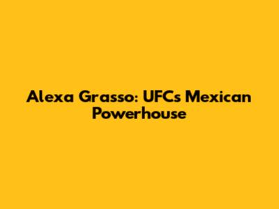 Alexa Grasso: UFC's Mexican Powerhouse