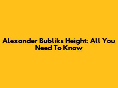 Alexander Bublik's Height: All You Need To Know