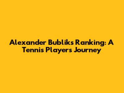 Alexander Bublik's Ranking: A Tennis Player's Journey