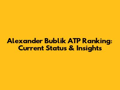Alexander Bublik ATP Ranking: Current Status & Insights