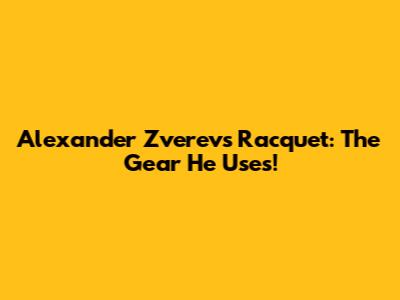 Alexander Zverev's Racquet: The Gear He Uses!