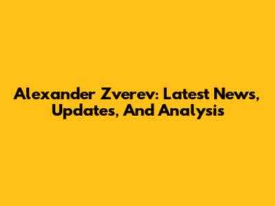 Alexander Zverev: Latest News, Updates, And Analysis