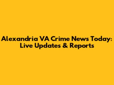 Alexandria VA Crime News Today: Live Updates & Reports