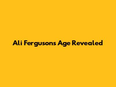 Ali Ferguson's Age Revealed