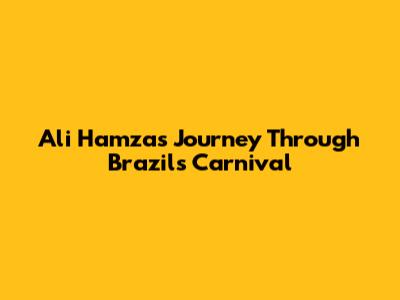 Ali Hamza's Journey Through Brazil's Carnival