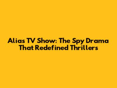 Alias TV Show: The Spy Drama That Redefined Thrillers