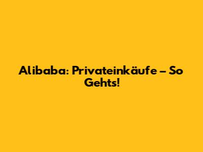 Alibaba: Privateinkäufe – So Geht's!