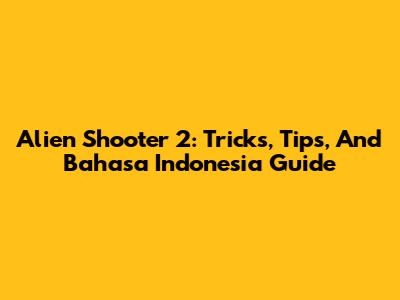 Alien Shooter 2: Tricks, Tips, And Bahasa Indonesia Guide