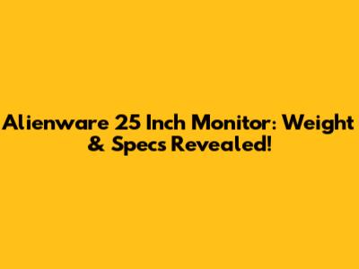 Alienware 25 Inch Monitor: Weight & Specs Revealed!