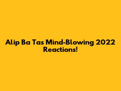 Alip Ba Ta's Mind-Blowing 2022 Reactions!