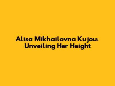 Alisa Mikhailovna Kujou: Unveiling Her Height