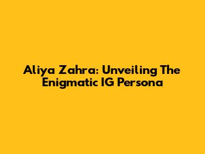 Aliya Zahra: Unveiling The Enigmatic IG Persona