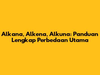 Alkana, Alkena, Alkuna: Panduan Lengkap Perbedaan Utama