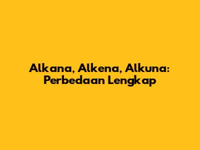 Alkana, Alkena, Alkuna: Perbedaan Lengkap
