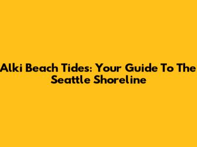 Alki Beach Tides: Your Guide To The Seattle Shoreline