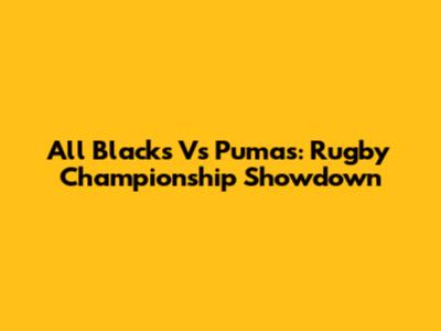 All Blacks Vs Pumas: Rugby Championship Showdown