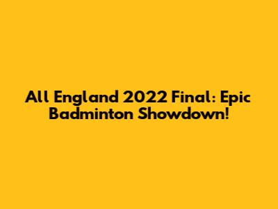 All England 2022 Final: Epic Badminton Showdown!