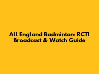 All England Badminton: RCTI Broadcast & Watch Guide