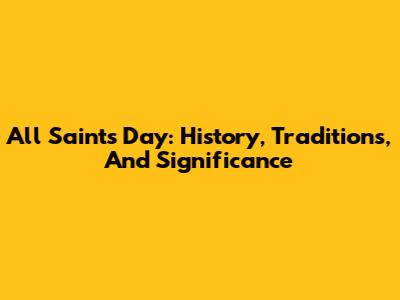 All Saints' Day: History, Traditions, And Significance