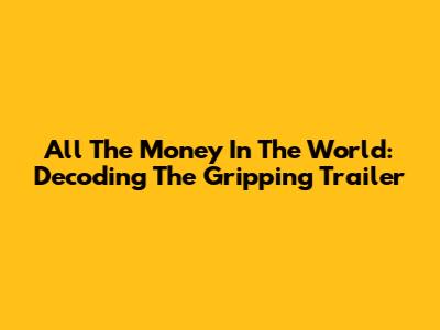 All The Money In The World: Decoding The Gripping Trailer