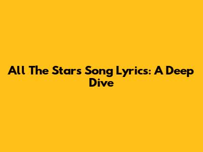All The Stars Song Lyrics: A Deep Dive