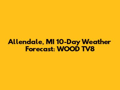 Allendale, MI 10-Day Weather Forecast: WOOD TV8