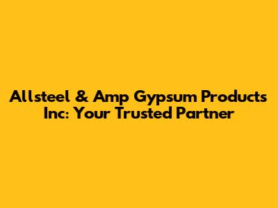 Allsteel & Amp Gypsum Products Inc: Your Trusted Partner