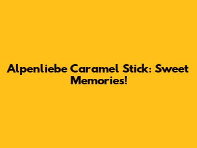 Alpenliebe Caramel Stick: Sweet Memories!