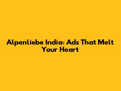 Alpenliebe India: Ads That Melt Your Heart