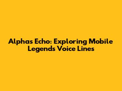 Alpha's Echo: Exploring Mobile Legends Voice Lines