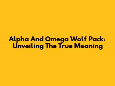 Alpha And Omega Wolf Pack: Unveiling The True Meaning