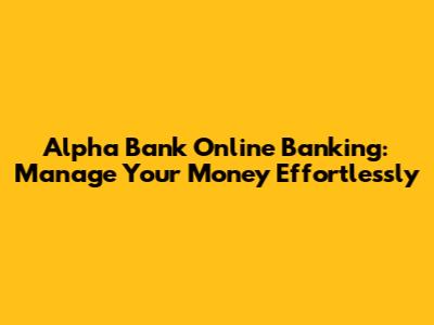 Alpha Bank Online Banking: Manage Your Money Effortlessly