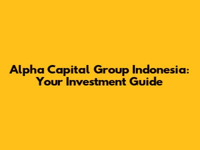 Alpha Capital Group Indonesia: Your Investment Guide