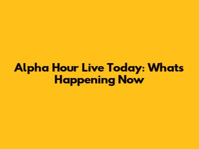 Alpha Hour Live Today: What's Happening Now