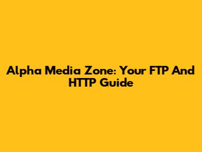 Alpha Media Zone: Your FTP And HTTP Guide