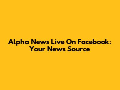 Alpha News Live On Facebook: Your News Source