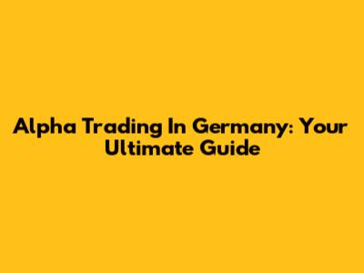 Alpha Trading In Germany: Your Ultimate Guide