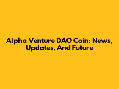 Alpha Venture DAO Coin: News, Updates, And Future