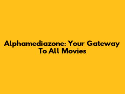 Alphamediazone: Your Gateway To All Movies