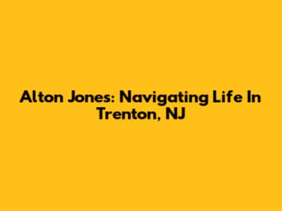 Alton Jones: Navigating Life In Trenton, NJ