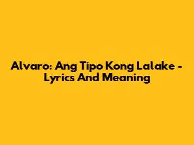 Alvaro: Ang Tipo Kong Lalake - Lyrics And Meaning