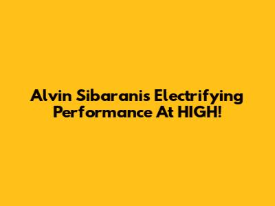 Alvin Sibarani's Electrifying Performance At HIGH!
