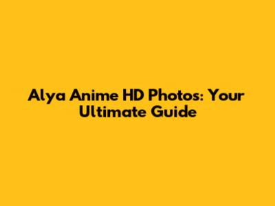 Alya Anime HD Photos: Your Ultimate Guide